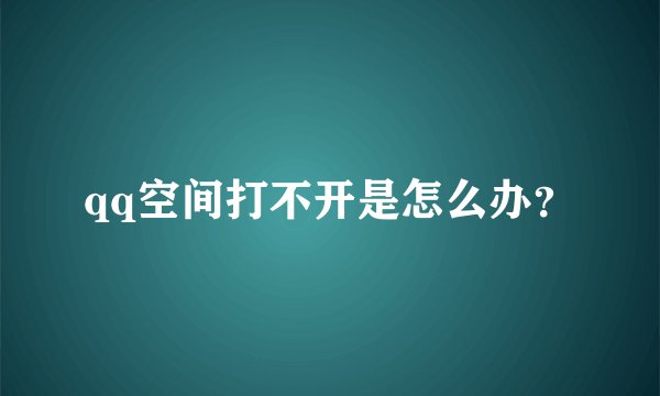 qq空间打不开是怎么办？