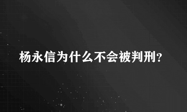 杨永信为什么不会被判刑？