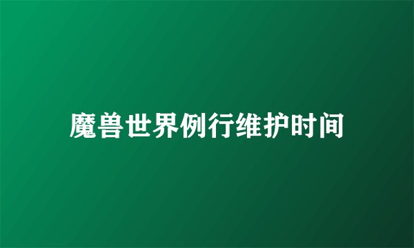 魔兽世界例行维护时间
