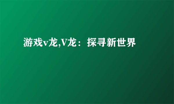 游戏v龙,V龙：探寻新世界