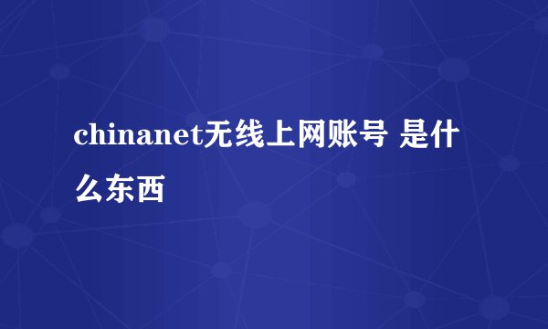chinanet无线上网账号 是什么东西