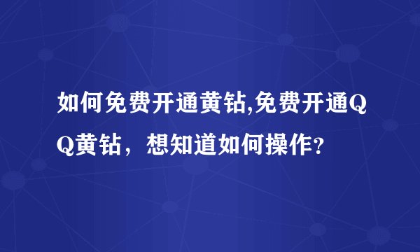 如何免费开通黄钻,免费开通QQ黄钻，想知道如何操作？