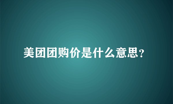 美团团购价是什么意思？