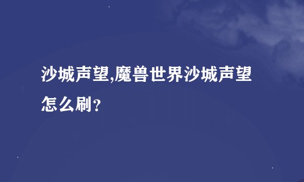 沙城声望,魔兽世界沙城声望怎么刷？