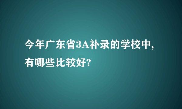 今年广东省3A补录的学校中,有哪些比较好?