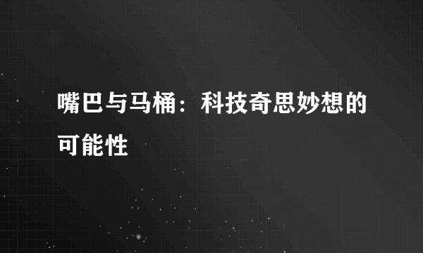 嘴巴与马桶：科技奇思妙想的可能性