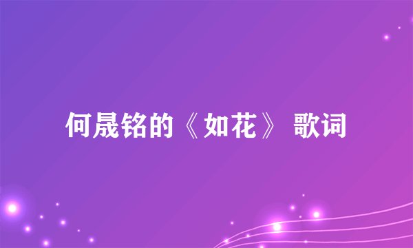 何晟铭的《如花》 歌词