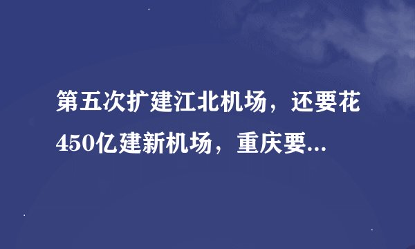 第五次扩建江北机场，还要花450亿建新机场，重庆要起飞了？