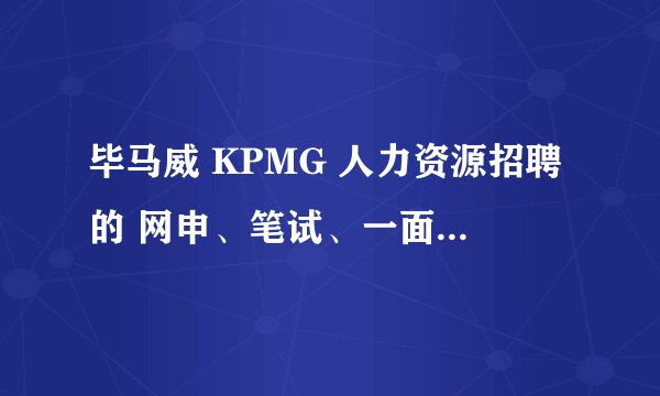 毕马威 KPMG 人力资源招聘的 网申、笔试、一面、Par面的淘汰比例是？