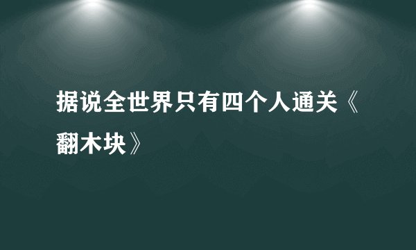 据说全世界只有四个人通关《翻木块》