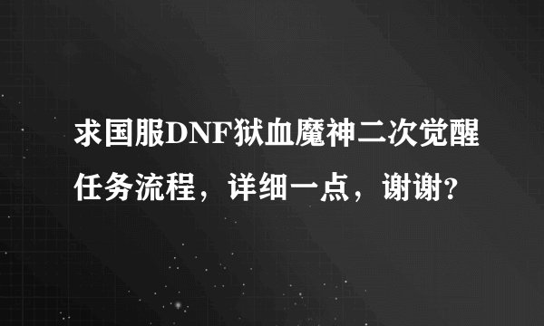 求国服DNF狱血魔神二次觉醒任务流程，详细一点，谢谢？