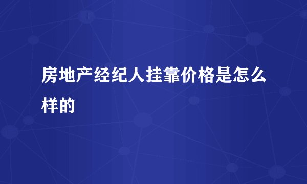 房地产经纪人挂靠价格是怎么样的