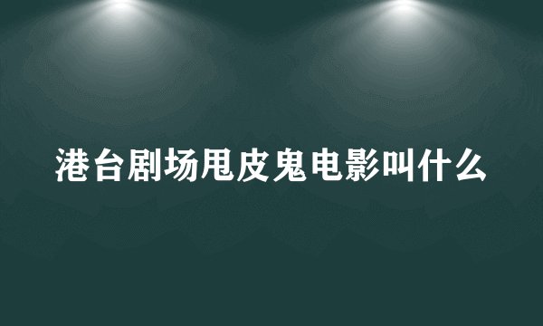 港台剧场甩皮鬼电影叫什么