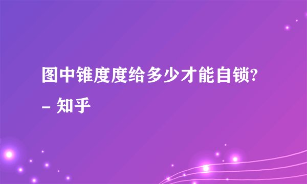 图中锥度度给多少才能自锁? - 知乎