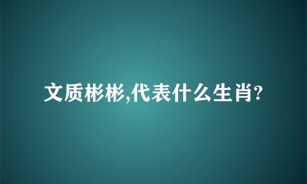 文质彬彬,代表什么生肖?