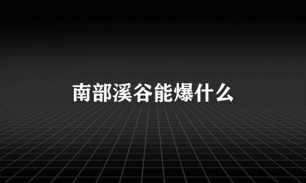 南部溪谷能爆什么