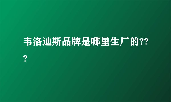 韦洛迪斯品牌是哪里生厂的???