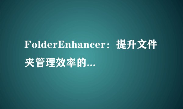 FolderEnhancer：提升文件夹管理效率的革命性工具