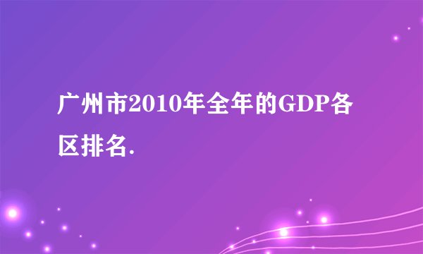 广州市2010年全年的GDP各区排名.