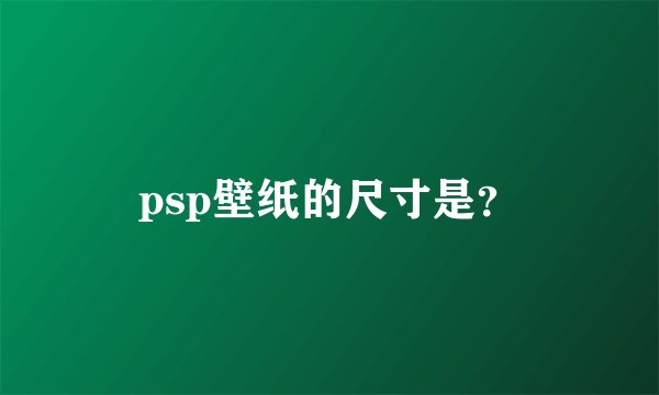 psp壁纸的尺寸是？