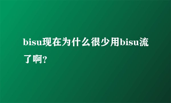 bisu现在为什么很少用bisu流了啊？