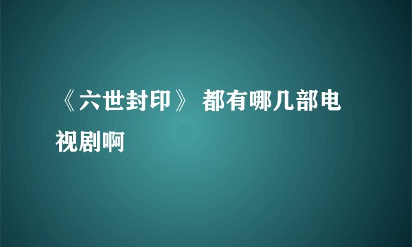 《六世封印》 都有哪几部电视剧啊