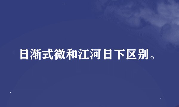 日渐式微和江河日下区别。