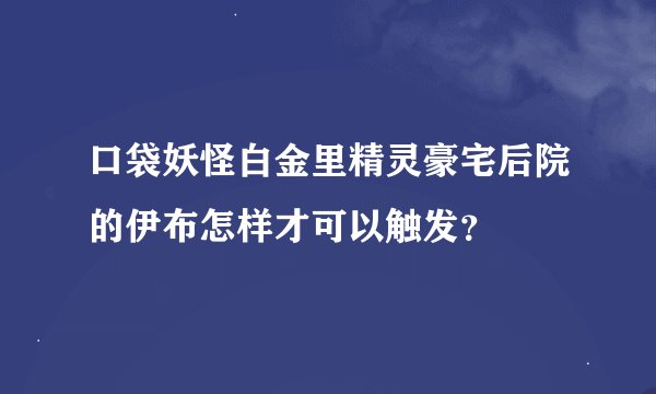 口袋妖怪白金里精灵豪宅后院的伊布怎样才可以触发？