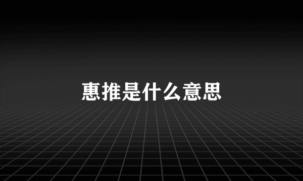 惠推是什么意思