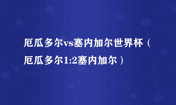 厄瓜多尔vs塞内加尔世界杯（厄瓜多尔1:2塞内加尔）
