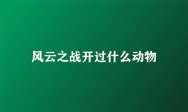 风云之战开过什么动物