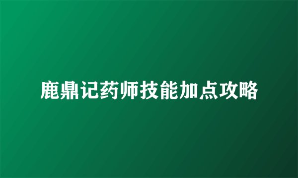 鹿鼎记药师技能加点攻略