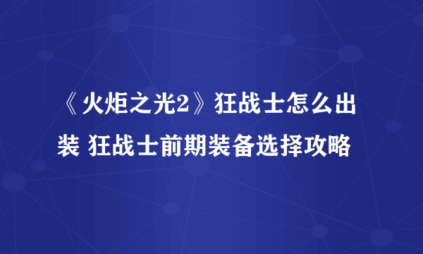 《火炬之光2》狂战士怎么出装 狂战士前期装备选择攻略