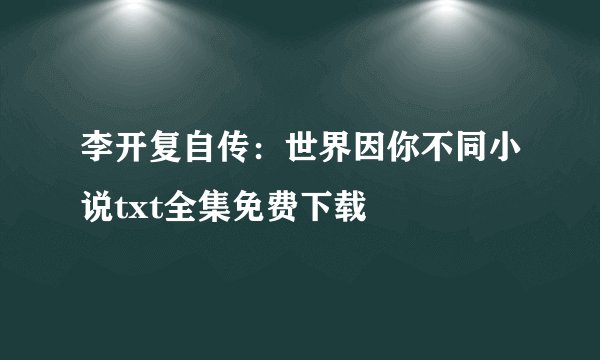 李开复自传：世界因你不同小说txt全集免费下载