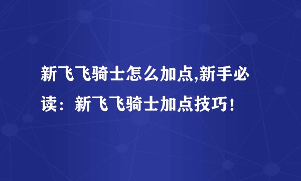 新飞飞骑士怎么加点,新手必读：新飞飞骑士加点技巧！