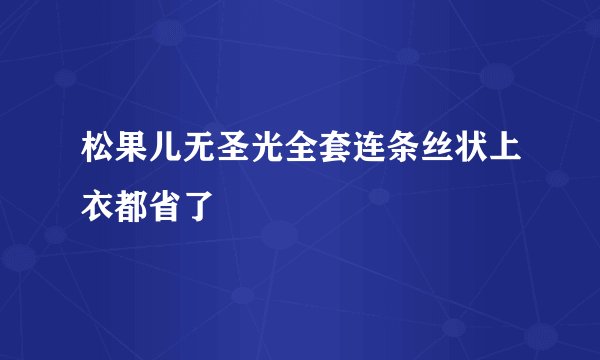 松果儿无圣光全套连条丝状上衣都省了