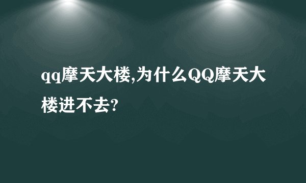 qq摩天大楼,为什么QQ摩天大楼进不去?