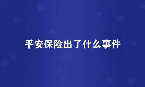 平安保险出了什么事件