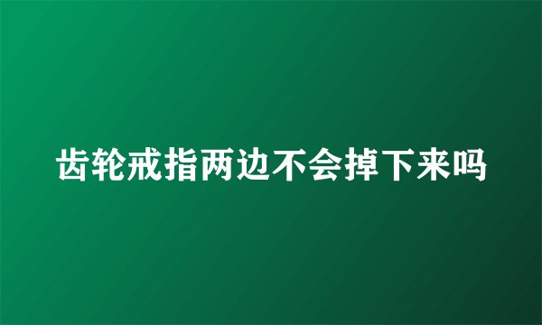 齿轮戒指两边不会掉下来吗