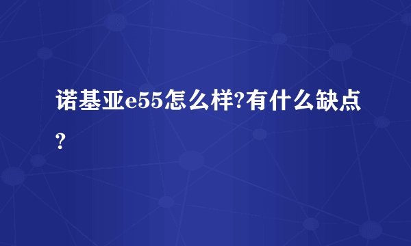 诺基亚e55怎么样?有什么缺点?