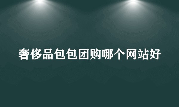 奢侈品包包团购哪个网站好