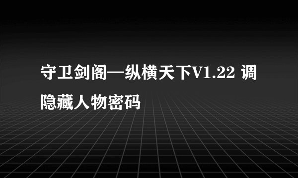 守卫剑阁—纵横天下V1.22 调隐藏人物密码