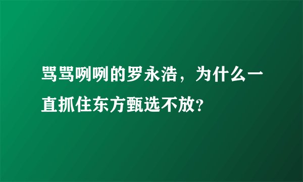 骂骂咧咧的罗永浩，为什么一直抓住东方甄选不放？