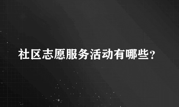 社区志愿服务活动有哪些？