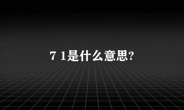 7 1是什么意思?