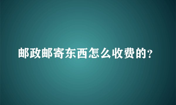 邮政邮寄东西怎么收费的？