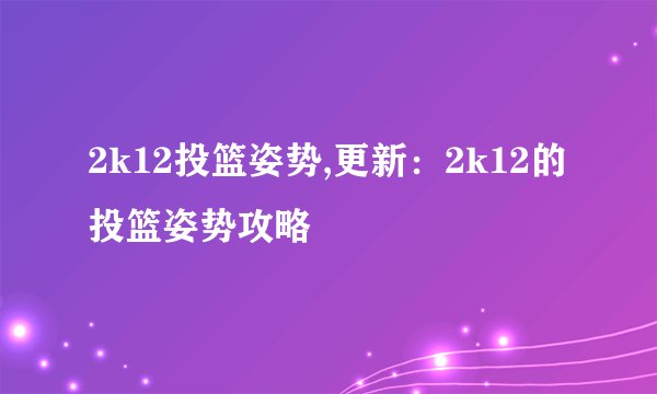 2k12投篮姿势,更新：2k12的投篮姿势攻略
