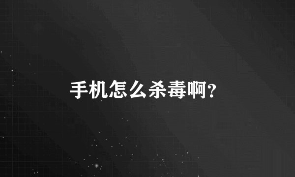 手机怎么杀毒啊？