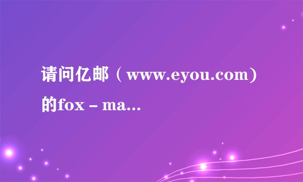 请问亿邮（www.eyou.com)的fox－mail怎么设置啊！