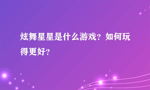 炫舞星星是什么游戏？如何玩得更好？